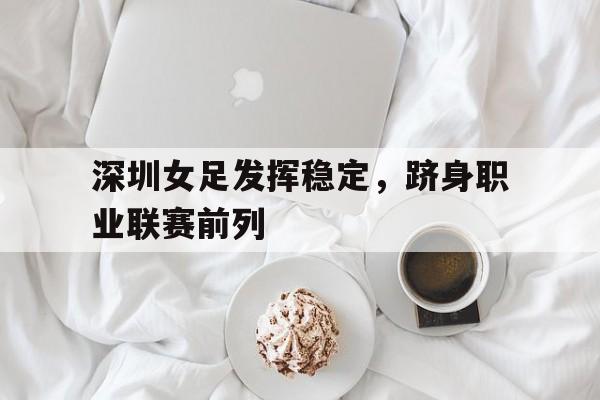 深圳女足发挥稳定，跻身职业联赛前列
